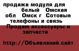 продажа модуля для iPhone 4s белый - Омская обл., Омск г. Сотовые телефоны и связь » Продам аксессуары и запчасти   